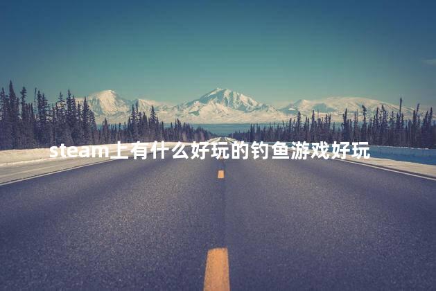 steam上有什么好玩的钓鱼游戏好玩吗