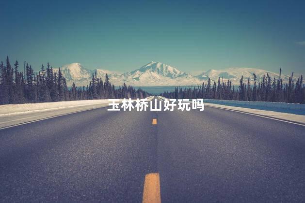 玉林桥山好玩吗