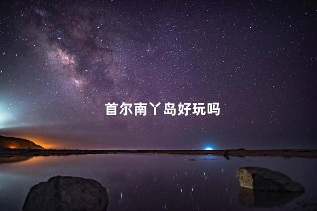 首尔南丫岛好玩吗