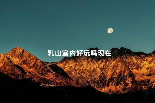 乳山室内好玩吗现在
