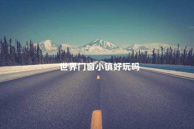 世界门窗小镇好玩吗