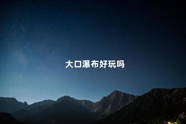 大口瀑布好玩吗