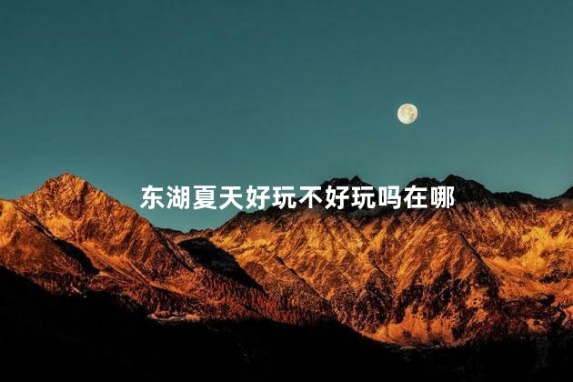 东湖夏天好玩不好玩吗在哪