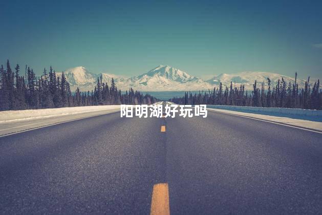 阳明湖好玩吗