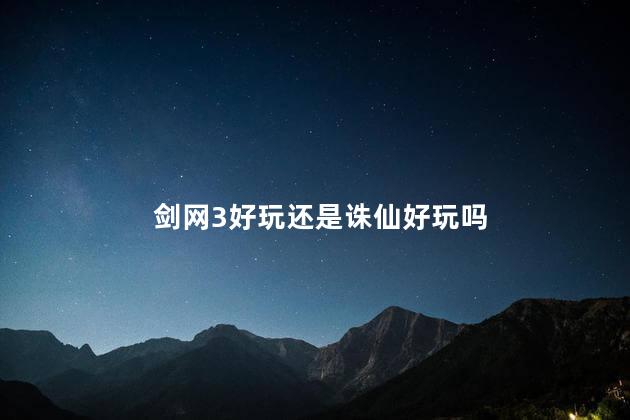 剑网3好玩还是诛仙好玩吗