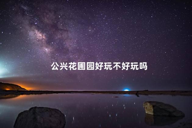 公兴花圃园好玩不好玩吗