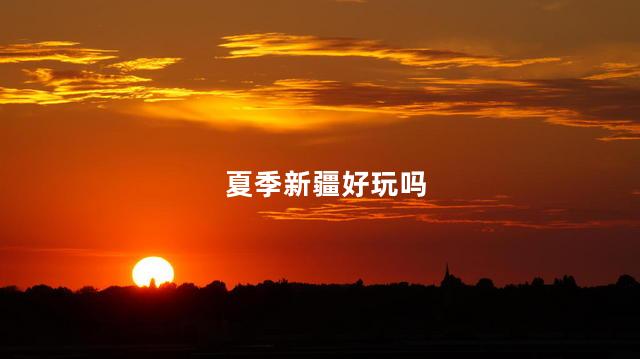 夏季新疆好玩吗