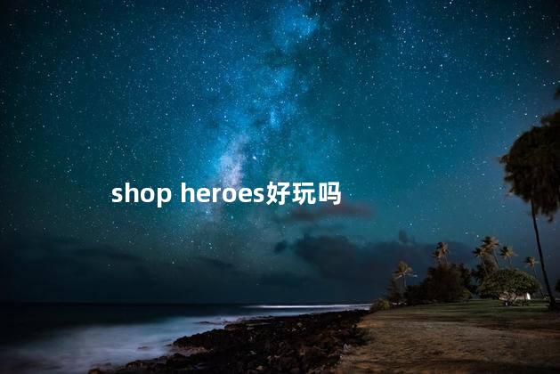 shop heroes好玩吗