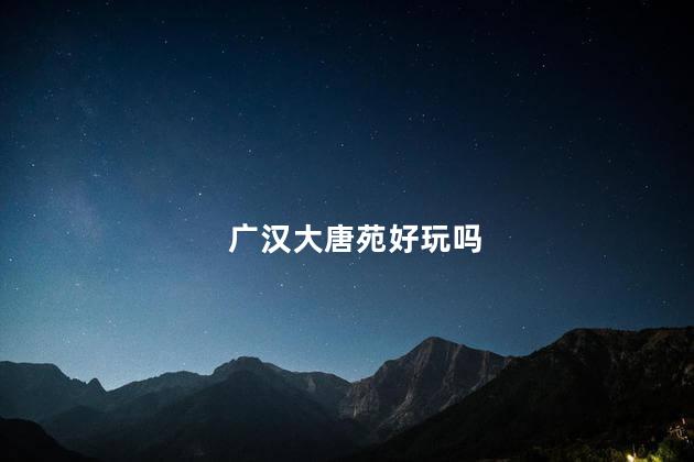 广汉大唐苑好玩吗