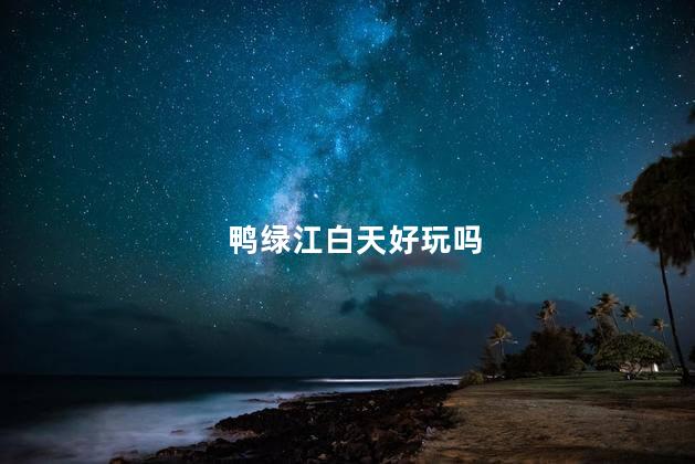 鸭绿江白天好玩吗