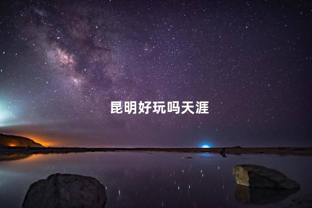 昆明好玩吗天涯