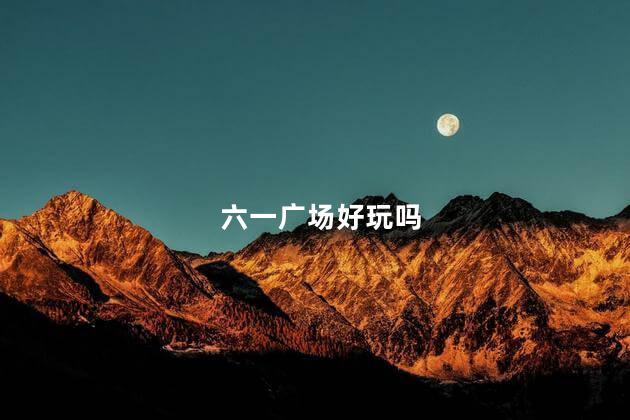 六一广场好玩吗