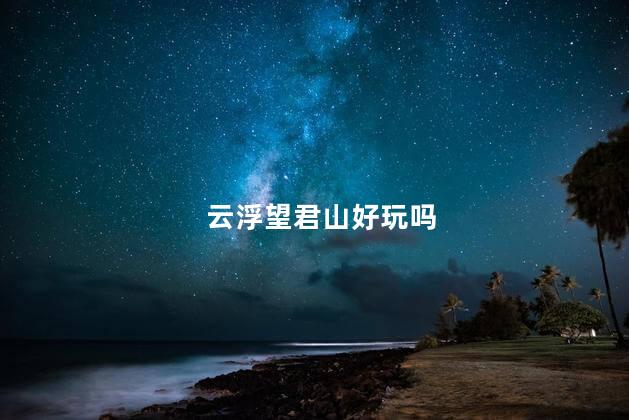 云浮望君山好玩吗