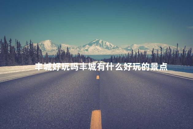 丰城好玩吗丰城有什么好玩的景点