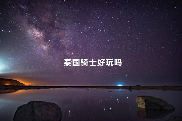 泰国骑士好玩吗