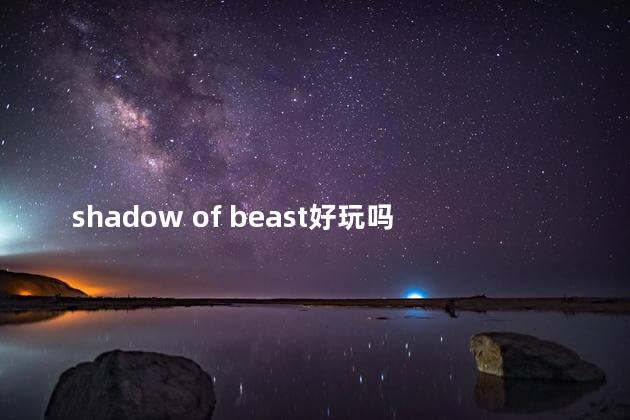shadow of beast好玩吗