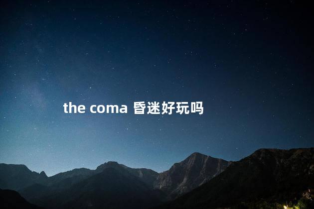 the coma 昏迷好玩吗