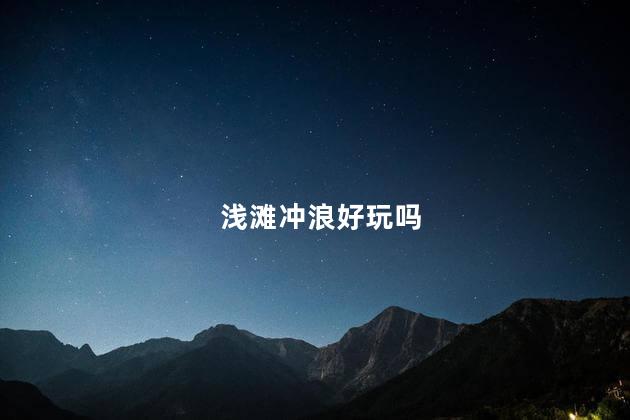 浅滩冲浪好玩吗
