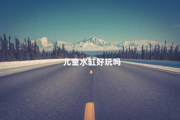 儿童水缸好玩吗
