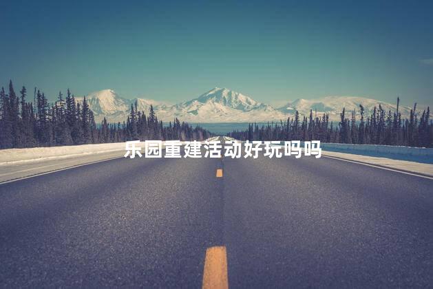 乐园重建活动好玩吗吗