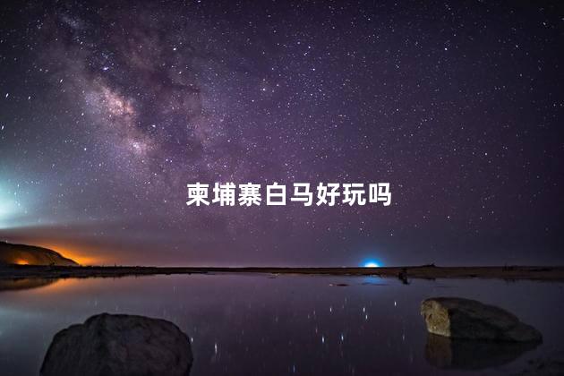 柬埔寨白马好玩吗
