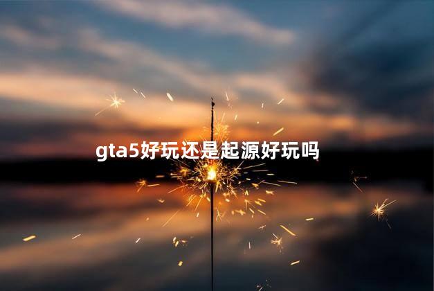 gta5好玩还是起源好玩吗
