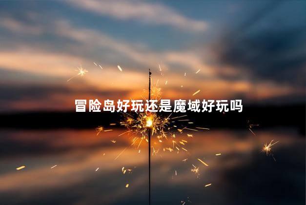 冒险岛好玩还是魔域好玩吗