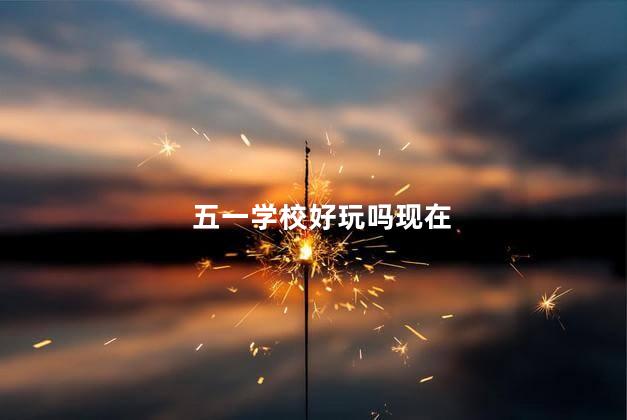 五一学校好玩吗现在