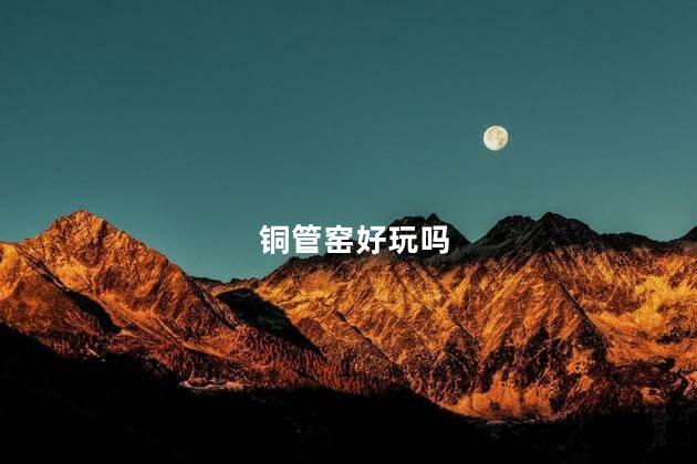 铜管窑好玩吗