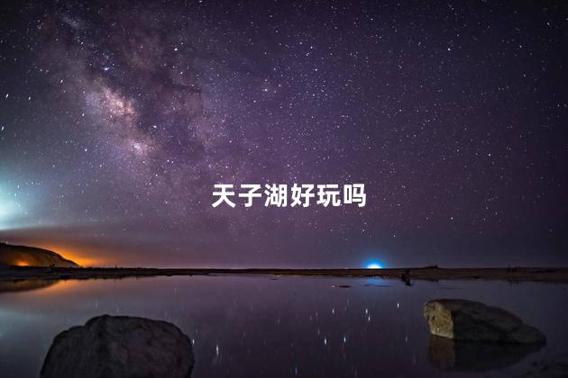 天子湖好玩吗