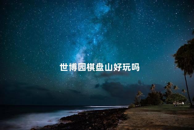 世博园棋盘山好玩吗