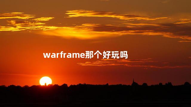 warframe那个好玩吗