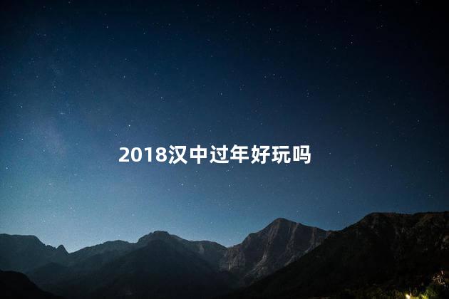 2018汉中过年好玩吗