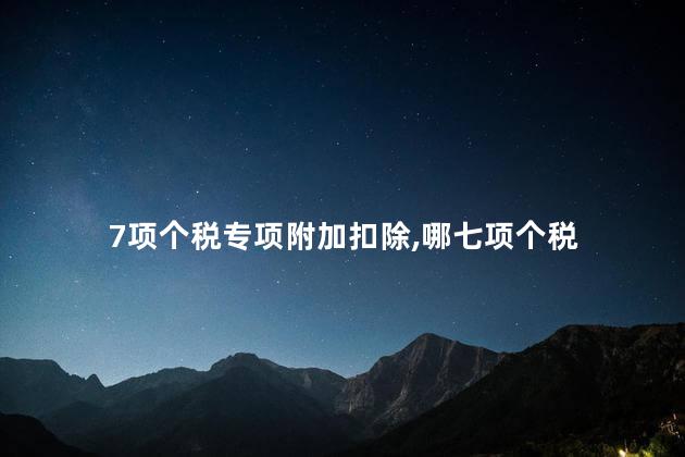 7项个税专项附加扣除，哪七项个税