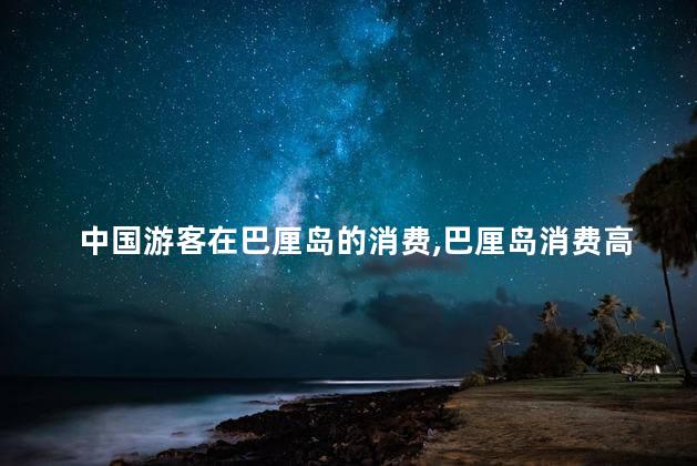中国游客在巴厘岛的消费，巴厘岛消费高吗