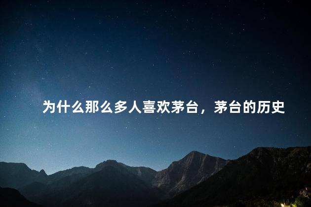为什么那么多人喜欢茅台，茅台的历史
