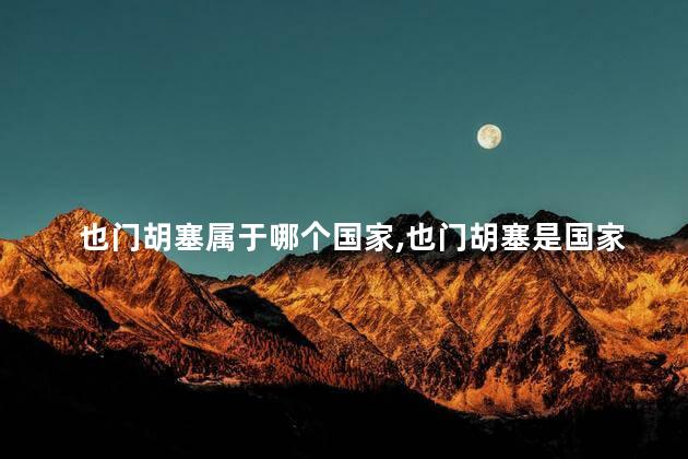 也门胡塞属于哪个国家，也门胡塞是国家吗
