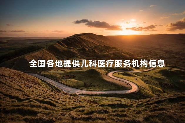 全国各地提供儿科医疗服务机构信息