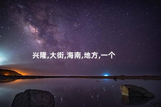 兴隆大街好玩不好玩吗在哪 兴隆有啥好玩的地方
