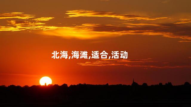 北海初六好玩吗 北海七八月适合去玩吗