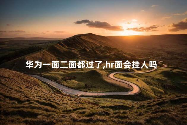 华为一面二面都过了，hr面会挂人吗
