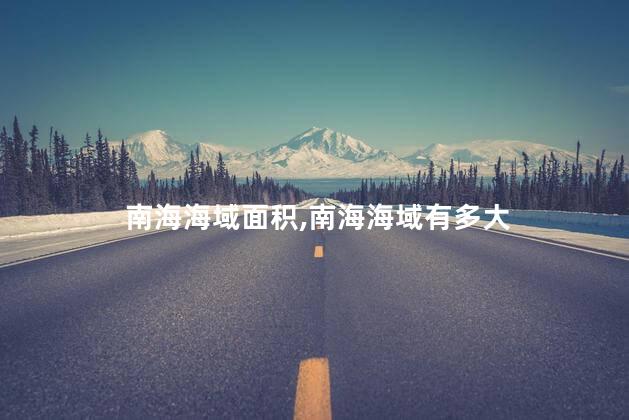 南海海域面积，南海海域有多大