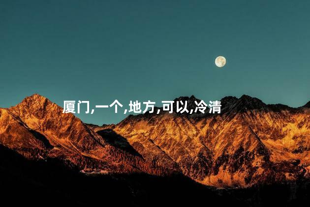 冷清的厦门好玩吗 厦门适合一个人散心的地方