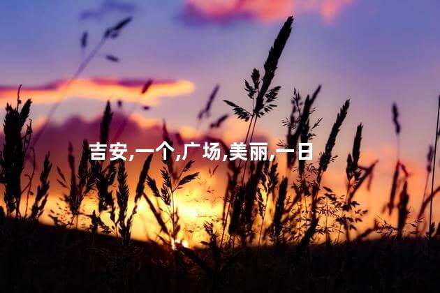 吉安广场好玩不好玩吗女 吉安有什么好玩的地方一日游