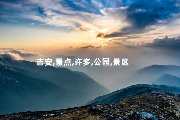 吉安吉州区好玩吗 吉安好玩的景点