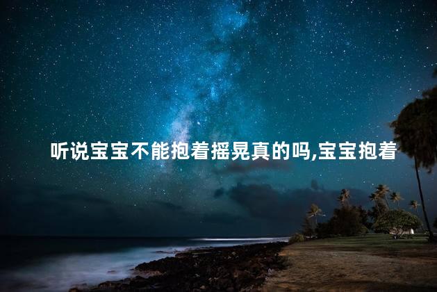 听说宝宝不能抱着摇晃真的吗，宝宝抱着摇晃会怎样