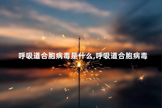 呼吸道合胞病毒是什么，呼吸道合胞病毒有什么症状