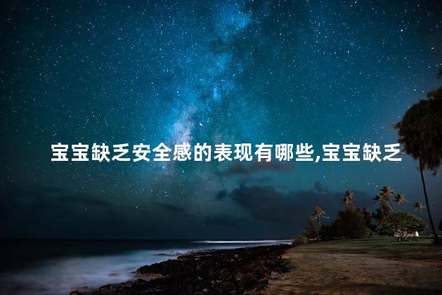 宝宝缺乏安全感的表现有哪些，宝宝缺乏安全感怎么办