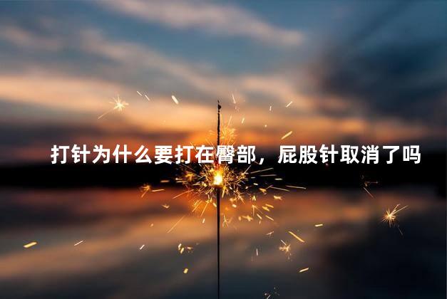打针为什么要打在臀部，屁股针取消了吗