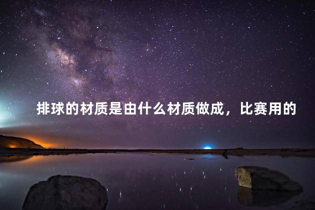 排球的材质是由什么材质做成，比赛用的排球是pu还是pvc